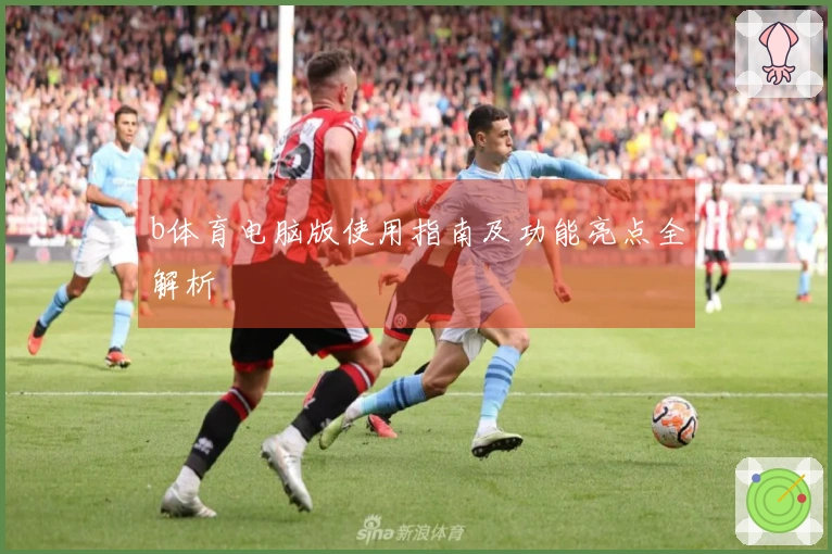 b体育电脑版使用指南及功能亮点全解析