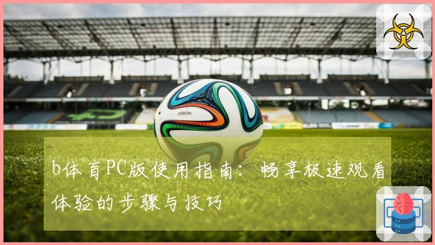b体育PC版使用指南：畅享极速观看体验的步骤与技巧