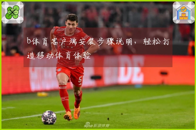 b体育客户端安装步骤说明,轻松打造移动体育体验