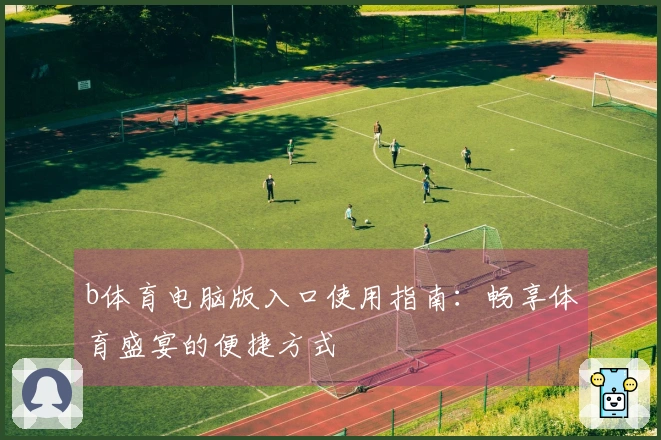 b体育电脑版入口使用指南：畅享体育盛宴的便捷方式