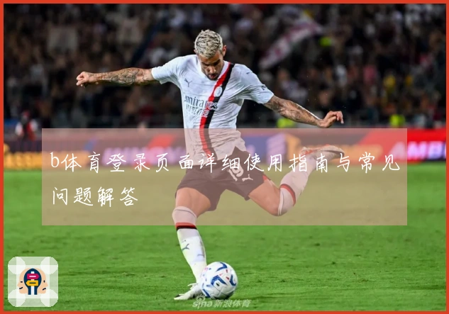 b体育登录页面详细使用指南与常见问题解答