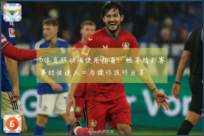 b体育移动端使用指南:畅享精彩赛事的快速入口与操作技巧分享