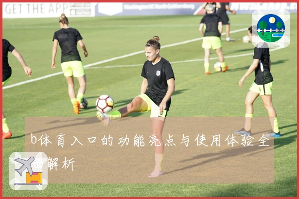 b体育入口的功能亮点与使用体验全面解析