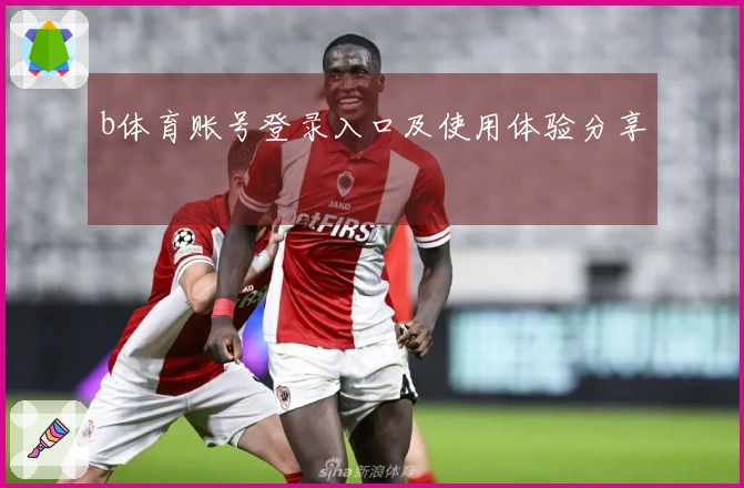 b体育账号登录入口及使用体验分享