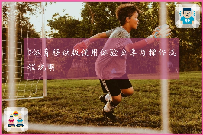 b体育移动版使用体验分享与操作流程说明
