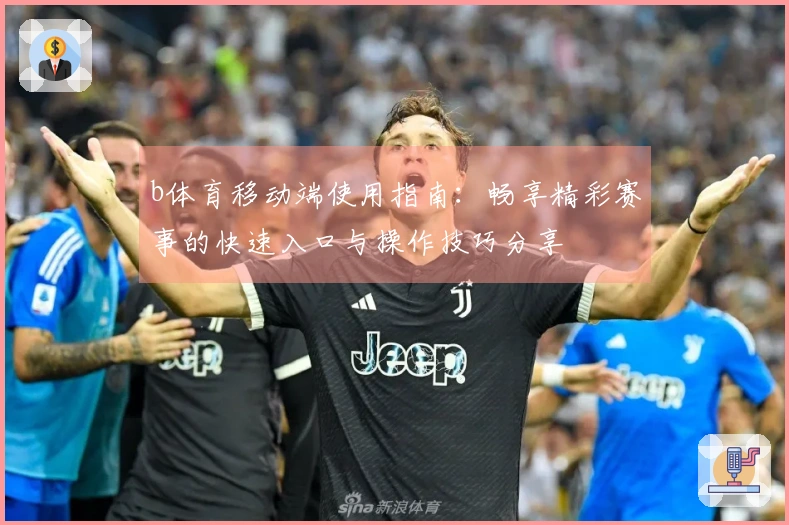 b体育移动端使用指南：畅享精彩赛事的快速入口与操作技巧分享