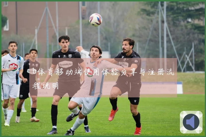 b体育移动端使用体验分享与注册流程说明